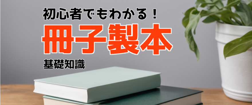 初心者でもわかる!冊子製本の基礎知識と失敗しないコツ