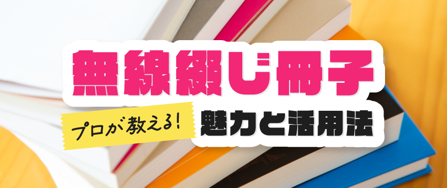 無線綴じ冊子の魅力と活用方法～プロが教える製本のポイント～