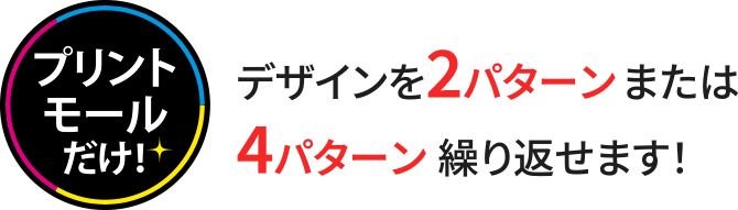 デザインを2パターンまたは4パターン繰り返せます！