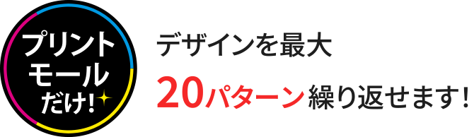 デザインを最大20パターン繰り返せます！