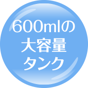 600mlの大容量タンク